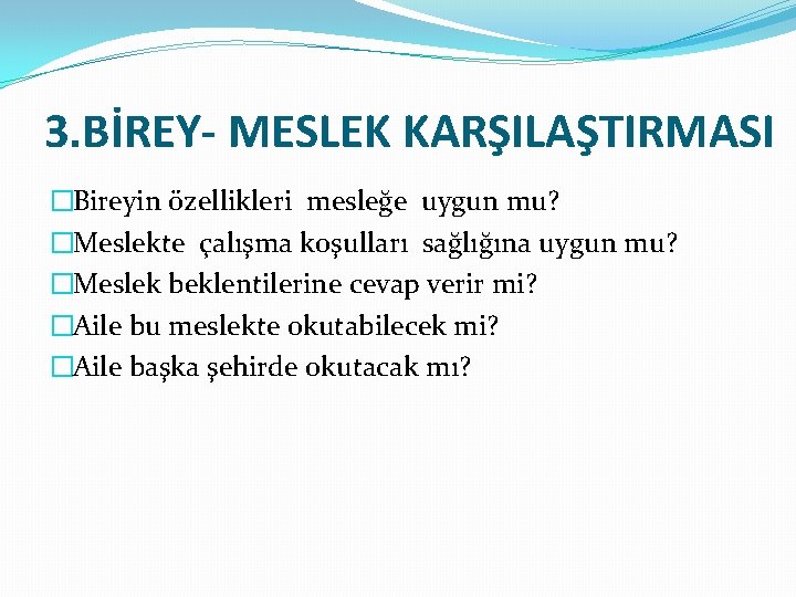 3. BİREY- MESLEK KARŞILAŞTIRMASI �Bireyin özellikleri mesleğe uygun mu? �Meslekte çalışma koşulları sağlığına uygun