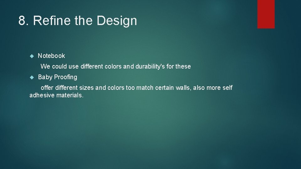 8. Refine the Design Notebook We could use different colors and durability's for these