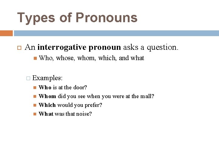 Types of Pronouns An interrogative pronoun asks a question. Who, whose, whom, which, and