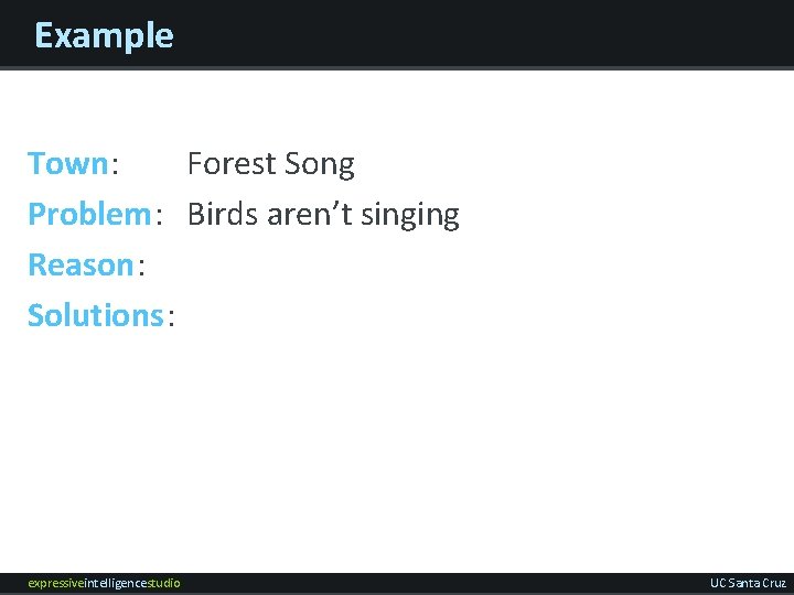 Example Town: Forest Song Problem: Birds aren’t singing Reason: Solutions: expressiveintelligencestudio UC Santa Cruz