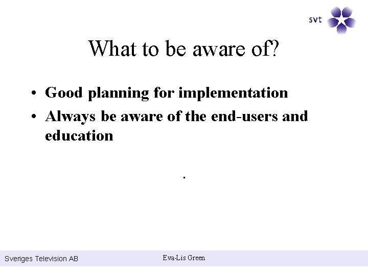 What to be aware of? • Good planning for implementation • Always be aware