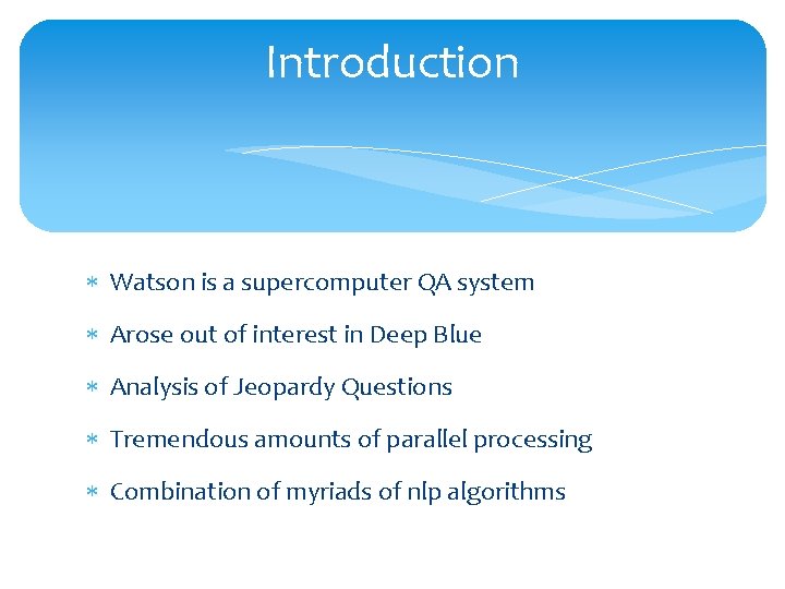 Introduction Watson is a supercomputer QA system Arose out of interest in Deep Blue