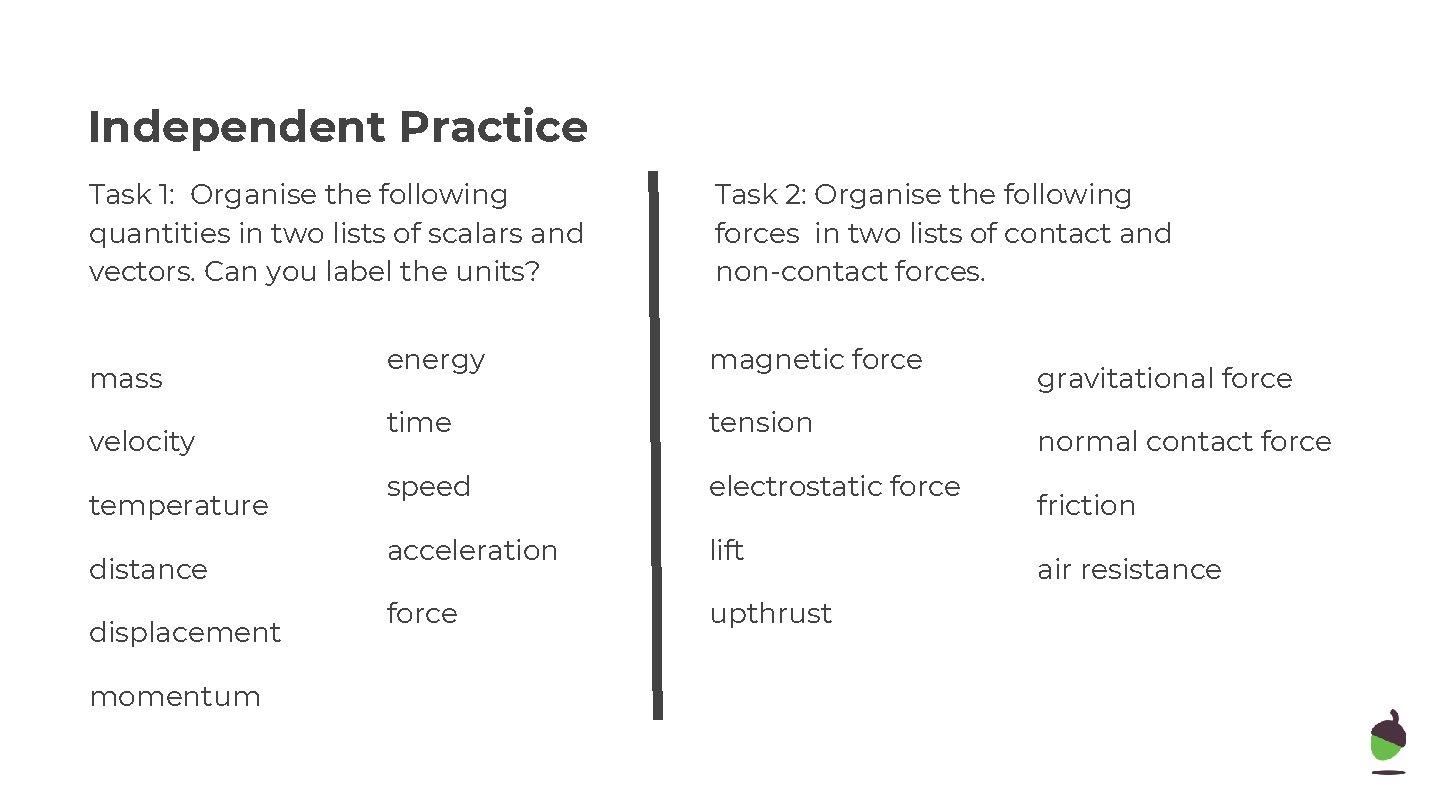 Independent Practice Task 1: Organise the following quantities in two lists of scalars and