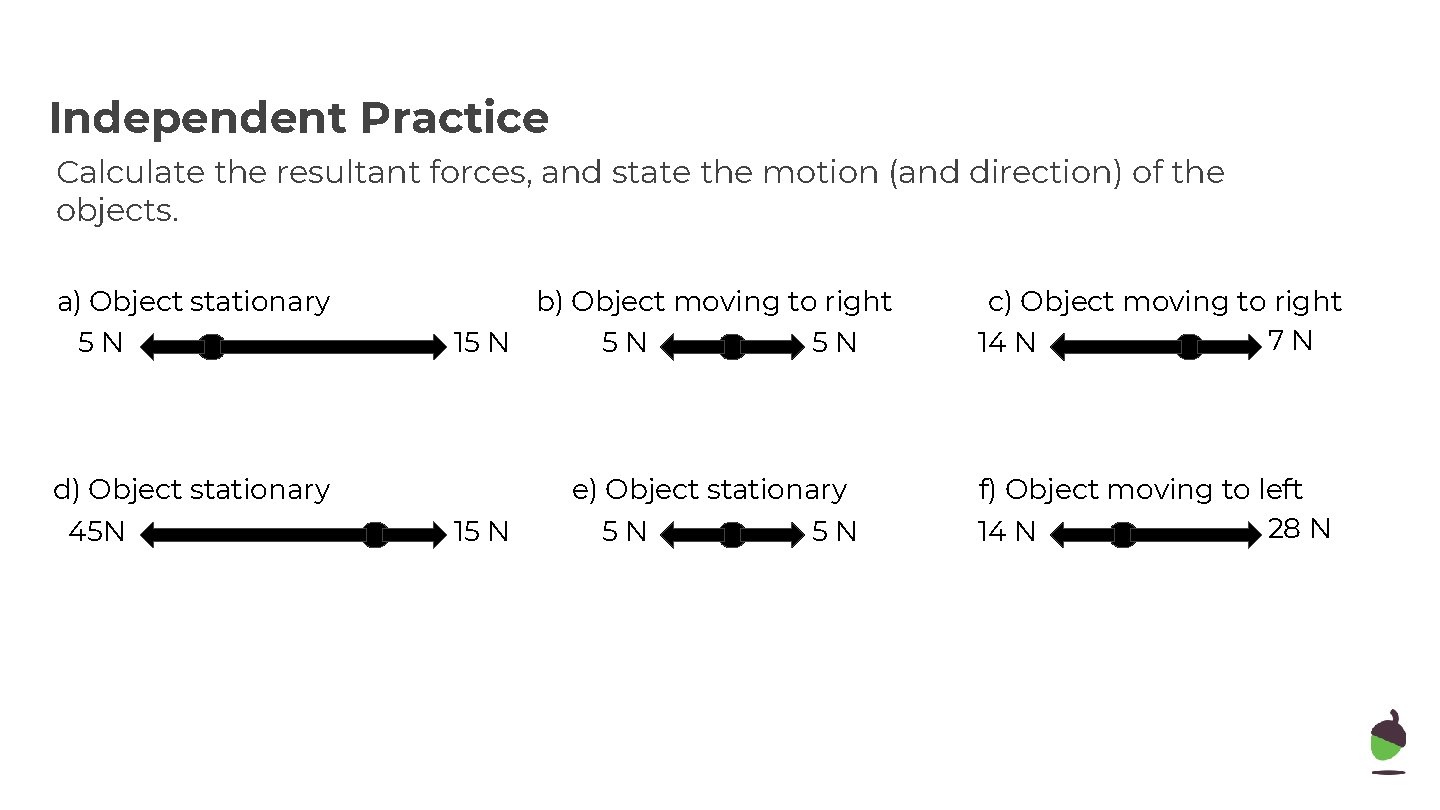 Independent Practice Calculate the resultant forces, and state the motion (and direction) of the