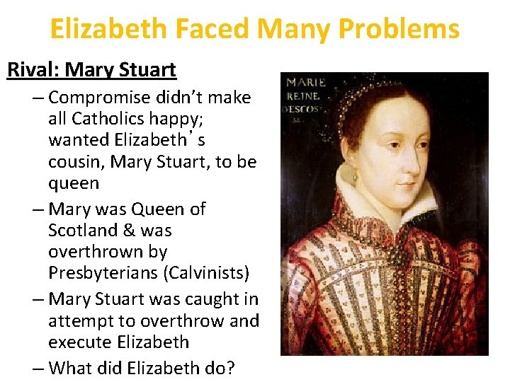 Elizabeth Faced Many Problems Rival: Mary Stuart – Compromise didn’t make all Catholics happy;