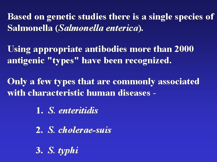 Based on genetic studies there is a single species of Salmonella (Salmonella enterica). enterica