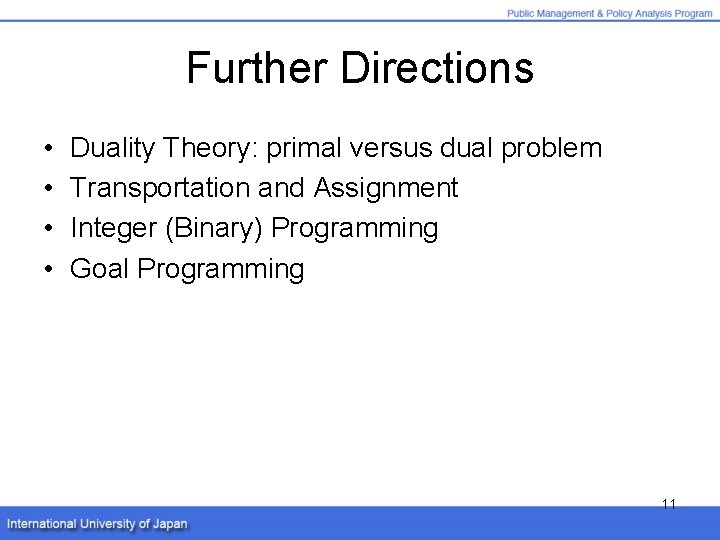 Further Directions • • Duality Theory: primal versus dual problem Transportation and Assignment Integer