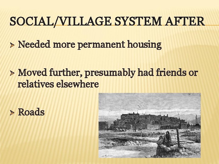 SOCIAL/VILLAGE SYSTEM AFTER Ø Needed more permanent housing Ø Moved further, presumably had friends