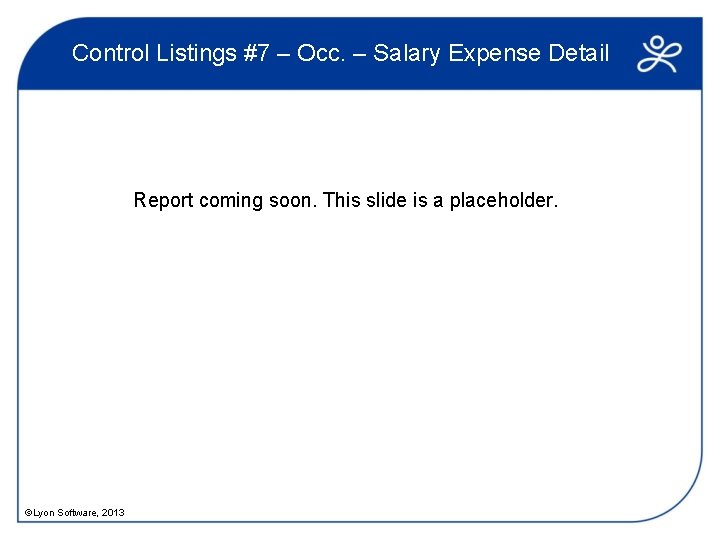 Control Listings #7 – Occ. – Salary Expense Detail Report coming soon. This slide
