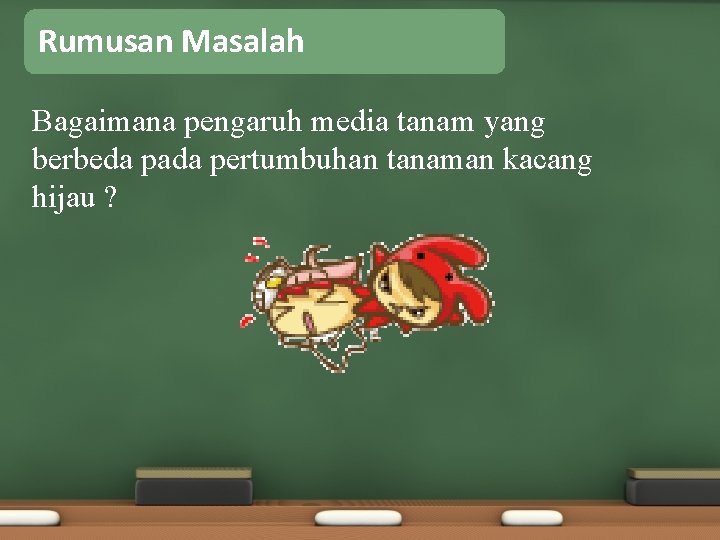 Rumusan Masalah Bagaimana pengaruh media tanam yang berbeda pada pertumbuhan tanaman kacang hijau ?