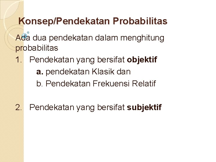 Konsep/Pendekatan Probabilitas Ada dua pendekatan dalam menghitung probabilitas 1. Pendekatan yang bersifat objektif a.