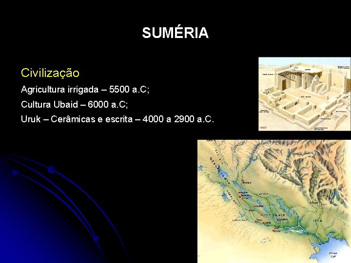 SUMÉRIA Civilização Agricultura irrigada – 5500 a. C; Cultura Ubaid – 6000 a. C;