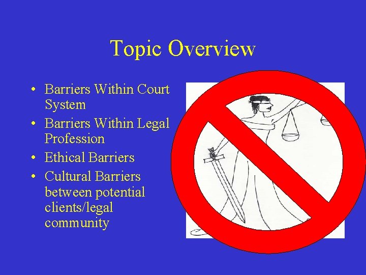 Topic Overview • Barriers Within Court System • Barriers Within Legal Profession • Ethical