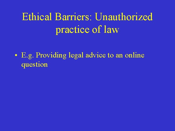 Ethical Barriers: Unauthorized practice of law • E. g. Providing legal advice to an