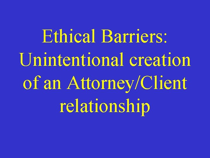 Ethical Barriers: Unintentional creation of an Attorney/Client relationship 