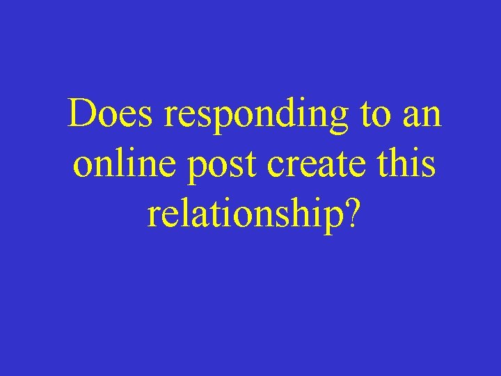 Does responding to an online post create this relationship? 