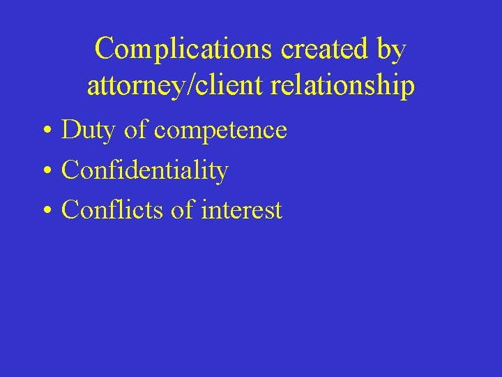 Complications created by attorney/client relationship • Duty of competence • Confidentiality • Conflicts of