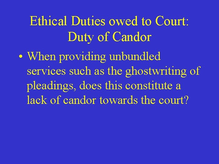 Ethical Duties owed to Court: Duty of Candor • When providing unbundled services such