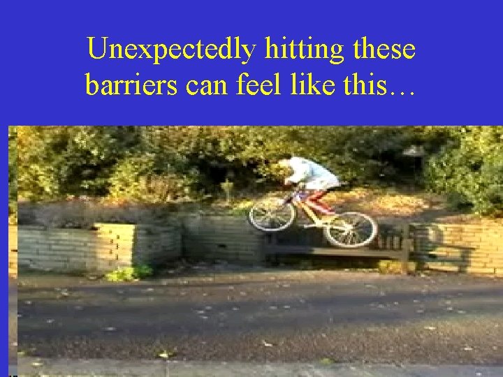 Unexpectedly hitting these barriers can feel like this… 