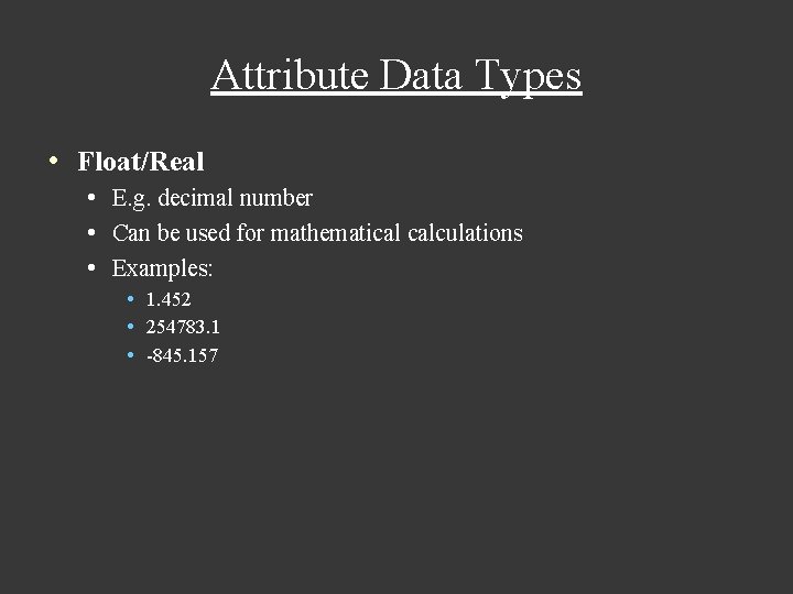 Attribute Data Types • Float/Real • E. g. decimal number • Can be used Attribute Data Types • Float/Real • E. g. decimal number • Can be used