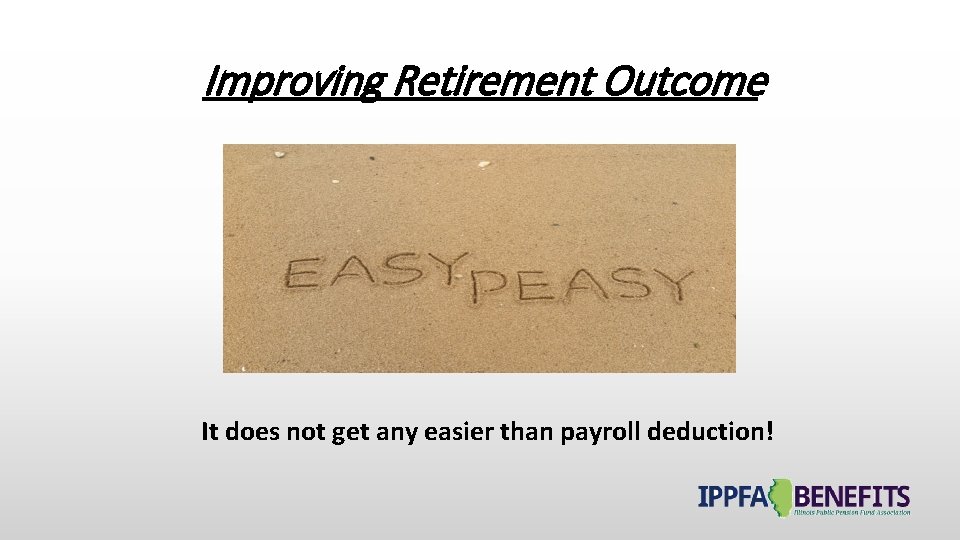 Improving Retirement Outcome It does not get any easier than payroll deduction! 