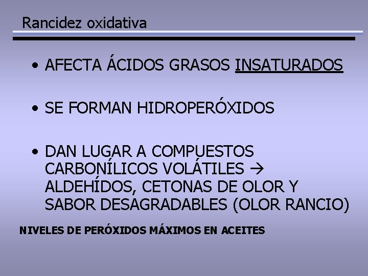 Rancidez oxidativa • AFECTA ÁCIDOS GRASOS INSATURADOS • SE FORMAN HIDROPERÓXIDOS • DAN LUGAR