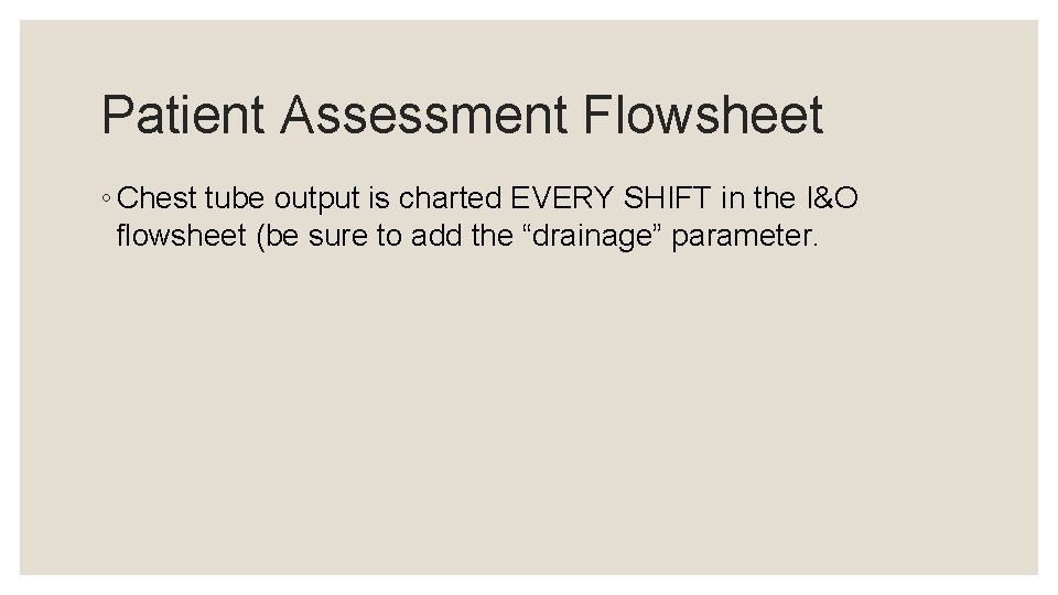 Patient Assessment Flowsheet ◦ Chest tube output is charted EVERY SHIFT in the I&O