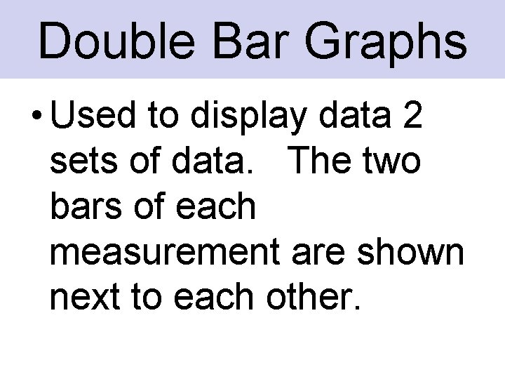 Double Bar Graphs • Used to display data 2 sets of data. The two
