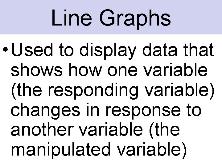 Line Graphs • Used to display data that shows how one variable (the responding