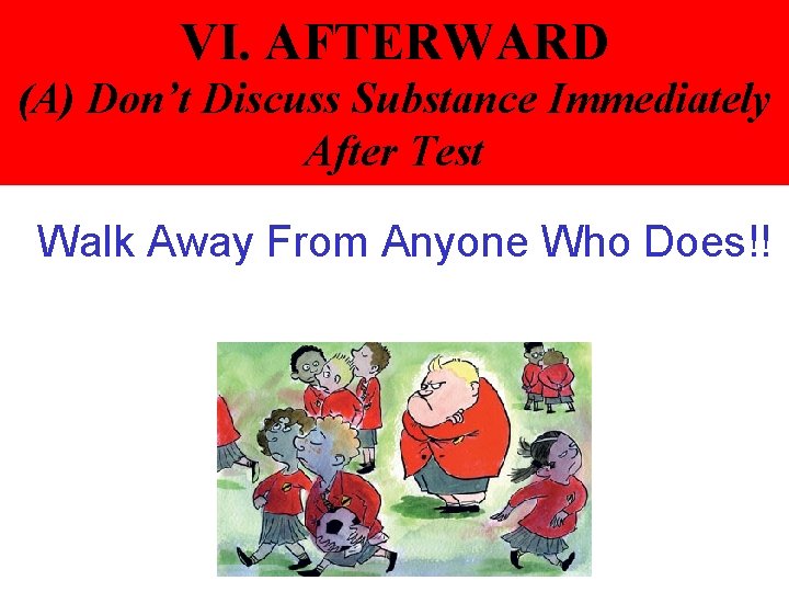 VI. AFTERWARD (A) Don’t Discuss Substance Immediately After Test Walk Away From Anyone Who