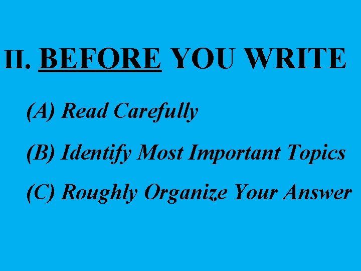 II. BEFORE YOU WRITE (A) Read Carefully (B) Identify Most Important Topics (C) Roughly