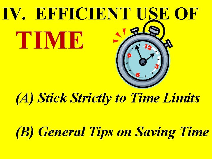 IV. EFFICIENT USE OF TIME (A) Stick Strictly to Time Limits (B) General Tips