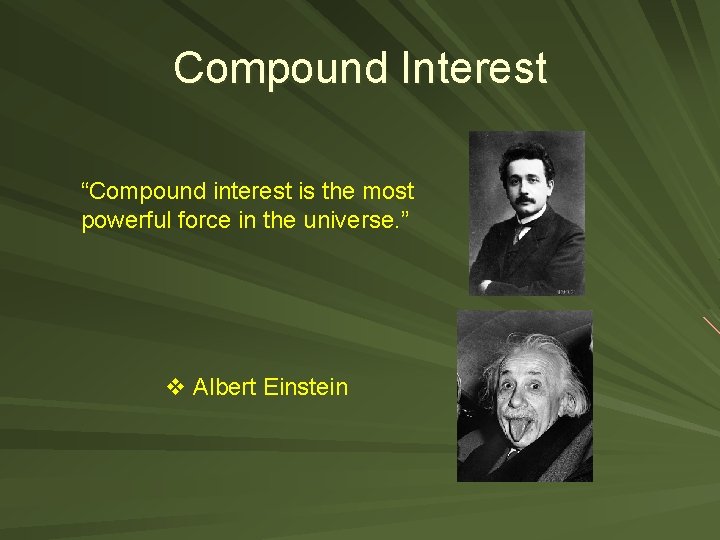 Compound Interest “Compound interest is the most powerful force in the universe. ” v