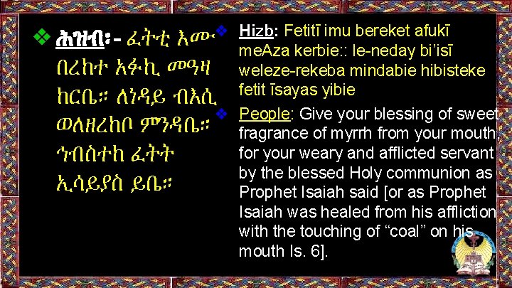 ❖ሕዝብ፡- ፈትቲ እሙ❖ በረከተ አፉኪ መዓዛ ከርቤ። ለነዳይ ብእሲ ❖ ወለዘረከቦ ምንዳቤ። ኅብስተከ ፈትት ❖ሕዝብ፡- ፈትቲ እሙ❖ በረከተ አፉኪ መዓዛ ከርቤ። ለነዳይ ብእሲ ❖ ወለዘረከቦ ምንዳቤ። ኅብስተከ ፈትት