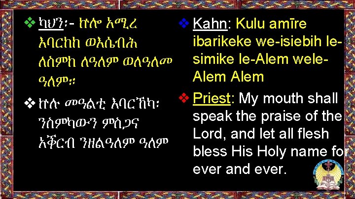 ❖ካህን፡- ኵሎ አሚረ ❖Kahn: Kulu amīre ibarikeke we-isiebih leእባርከከ ወእሴብሕ ለስምከ ለዓለም ወለዓለመ simike ❖ካህን፡- ኵሎ አሚረ ❖Kahn: Kulu amīre ibarikeke we-isiebih leእባርከከ ወእሴብሕ ለስምከ ለዓለም ወለዓለመ simike
