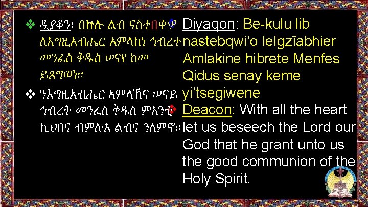 ❖ Diyaqon: Be-kulu lib ❖ ዲያቆን፡ በኵሉ ልብ ናስተበቍዖ ለእግዚአብሔር አምላክነ ኅብረተ nastebqwi’o le. ❖ Diyaqon: Be-kulu lib ❖ ዲያቆን፡ በኵሉ ልብ ናስተበቍዖ ለእግዚአብሔር አምላክነ ኅብረተ nastebqwi’o le.