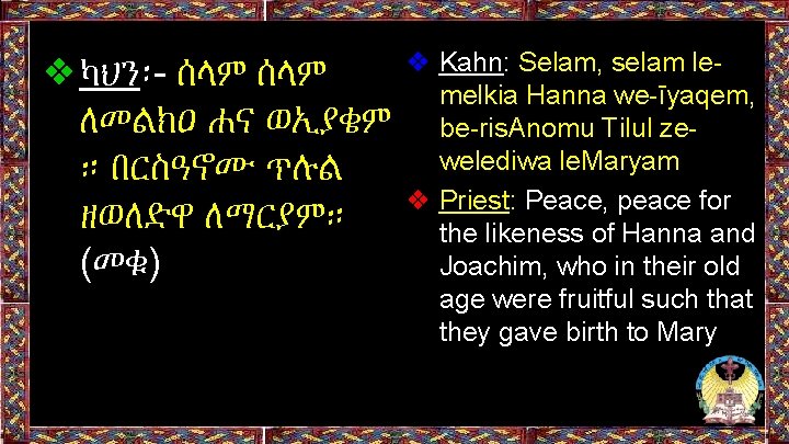 ❖ካህን፡- ሰላም ለመልክዐ ሐና ወኢያቄም ። በርስዓኖሙ ጥሉል ዘወለድዋ ለማርያም። (መቁ) ❖ Kahn: Selam, ❖ካህን፡- ሰላም ለመልክዐ ሐና ወኢያቄም ። በርስዓኖሙ ጥሉል ዘወለድዋ ለማርያም። (መቁ) ❖ Kahn: Selam,