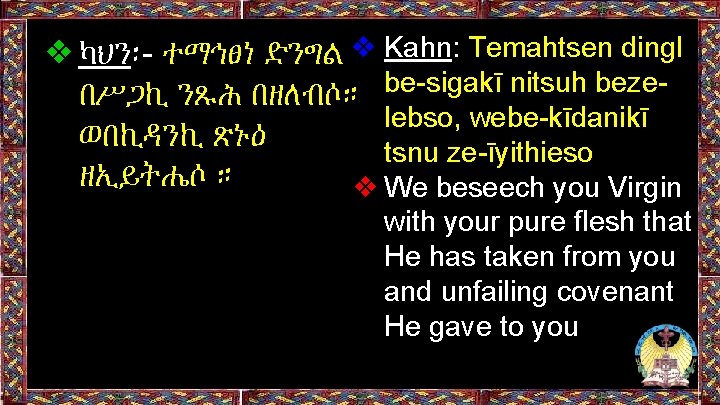 ❖ካህን፡- ተማኅፀነ ድንግል ❖ Kahn: Temahtsen dingl በሥጋኪ ንጹሕ በዘለብሶ። be-sigakī nitsuh bezelebso, webe-kīdanikī ❖ካህን፡- ተማኅፀነ ድንግል ❖ Kahn: Temahtsen dingl በሥጋኪ ንጹሕ በዘለብሶ። be-sigakī nitsuh bezelebso, webe-kīdanikī