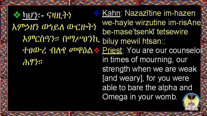 ❖ Kahn: Nazazītine im-hazen ❖ካህን፡- ናዛዚትነ we-hayle wirzutine im-ris. Ane, እምኃዘን ወኀይለ ውርዙትነ be-mase’tsenkī ❖ Kahn: Nazazītine im-hazen ❖ካህን፡- ናዛዚትነ we-hayle wirzutine im-ris. Ane, እምኃዘን ወኀይለ ውርዙትነ be-mase’tsenkī