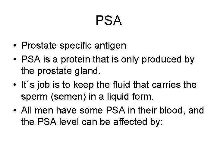 PSA • Prostate specific antigen • PSA is a protein that is only produced