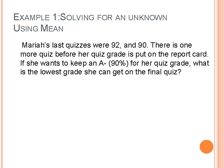 EXAMPLE 1: SOLVING FOR AN UNKNOWN USING MEAN Mariah’s last quizzes were 92, and