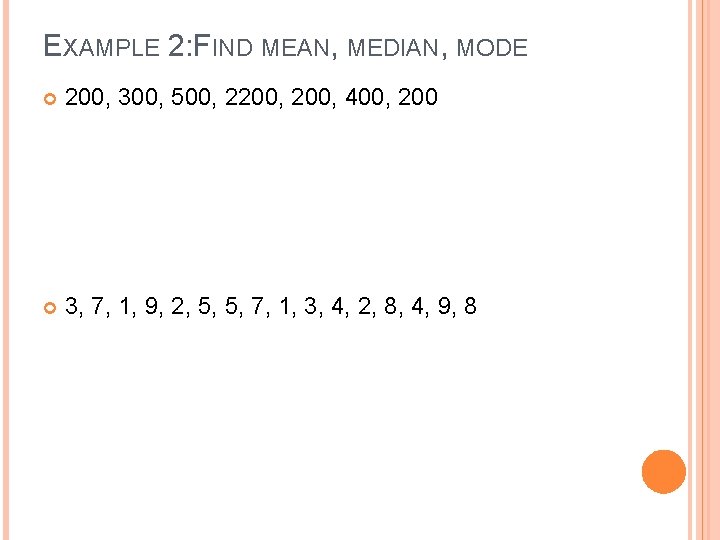 EXAMPLE 2: FIND MEAN, MEDIAN, MODE 200, 300, 500, 2200, 400, 200 3, 7,