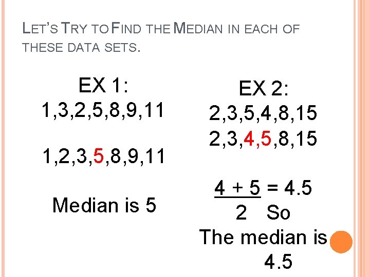 LET’S TRY TO FIND THE MEDIAN IN EACH OF THESE DATA SETS. EX 1: