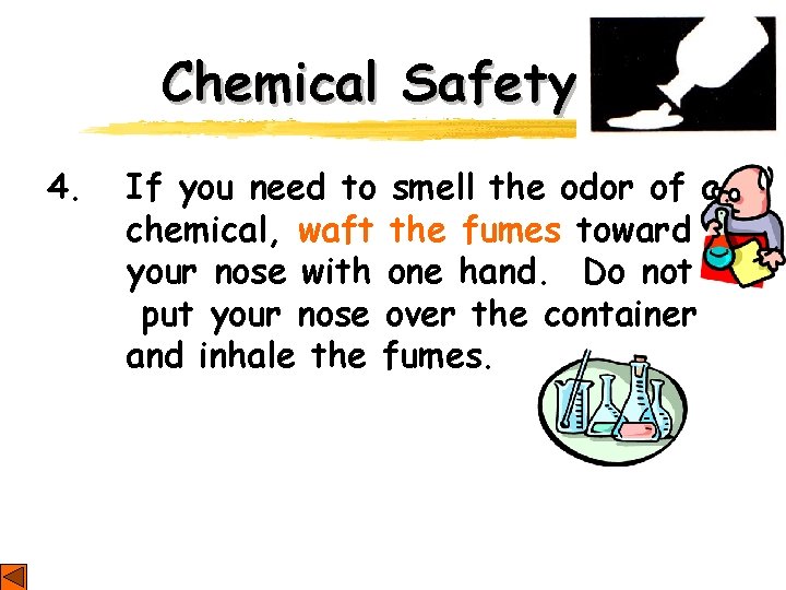 Chemical Safety 4. If you need to smell the odor of a chemical, waft