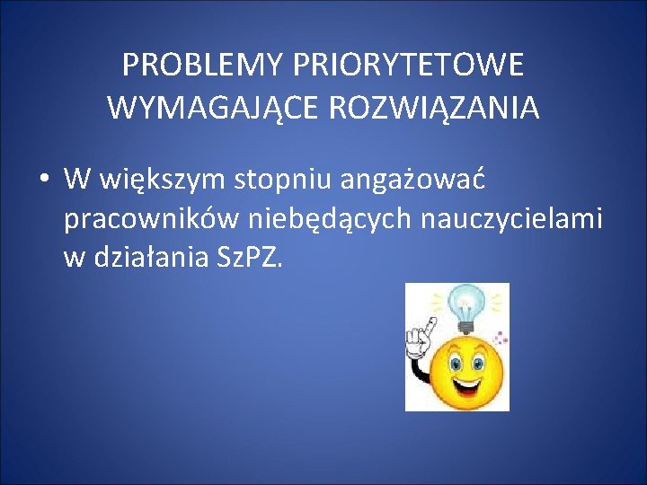 PROBLEMY PRIORYTETOWE WYMAGAJĄCE ROZWIĄZANIA • W większym stopniu angażować pracowników niebędących nauczycielami w działania