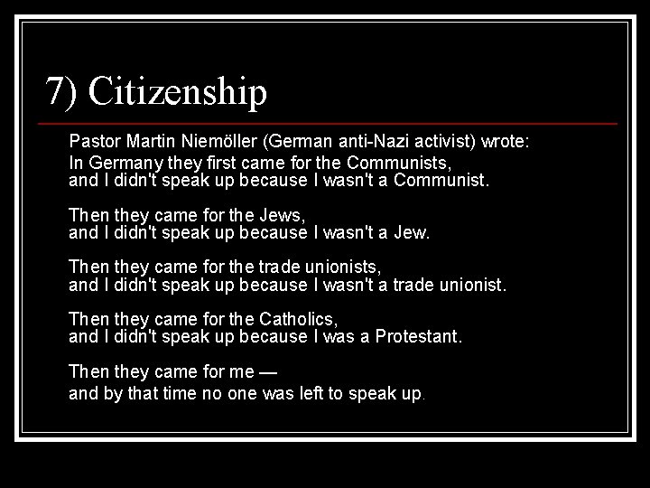 7) Citizenship Pastor Martin Niemöller (German anti-Nazi activist) wrote: In Germany they first came