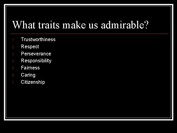 What traits make us admirable? 1. 2. 3. 4. 5. 6. 7. Trustworthiness Respect