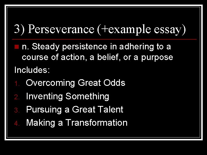 3) Perseverance (+example essay) n. Steady persistence in adhering to a course of action,