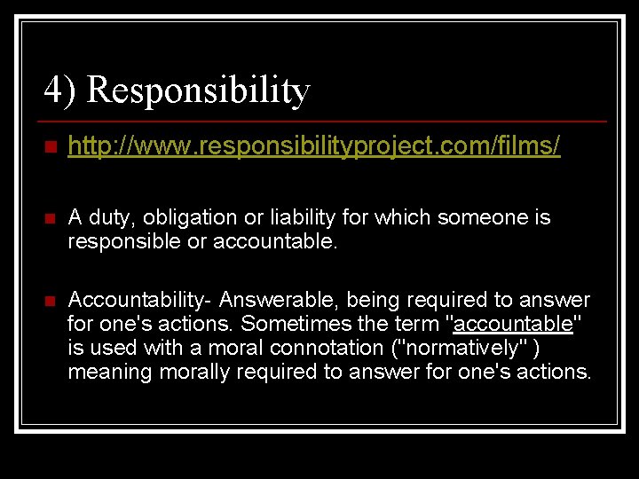 4) Responsibility n http: //www. responsibilityproject. com/films/ n A duty, obligation or liability for