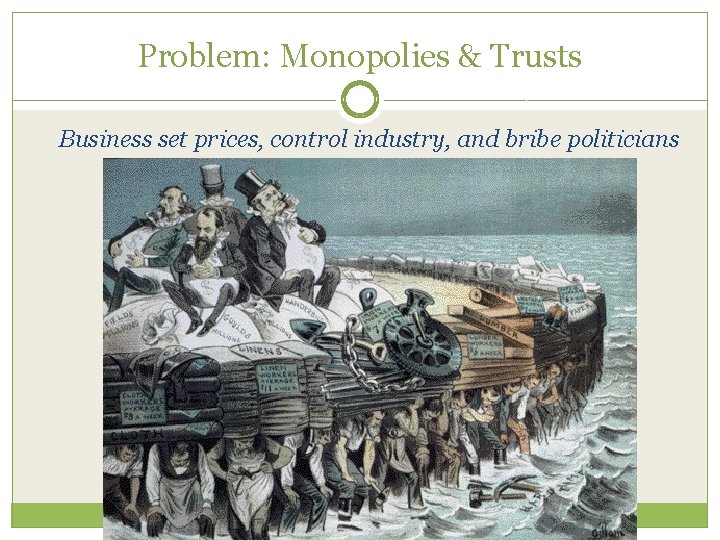 Problem: Monopolies & Trusts Business set prices, control industry, and bribe politicians 